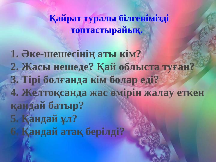 Қайрат туралы білгенімізді топтастырайық. 1. Әке-шешесінің аты кім? 2. Жасы нешеде? Қай облыста туған? 3. Тірі болғанда кім б