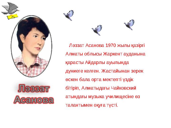 Ләззат Асанова 1970 жылы қазіргі Алматы облысы Жаркент ауданына қарасты Айдарлы ауылында дүниеге келген. Жастайынан зерек