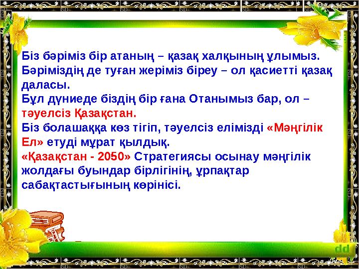 Біз бәріміз бір атаның – қазақ халқының ұлымыз. Бәріміздің де туған жеріміз біреу – ол қасиетті қазақ дал