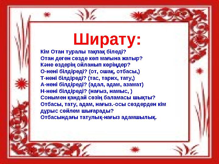 Ширату: Кім Отан туралы тақпақ біледі? Отан деген сөзде көп мағына жатыр? Кәне өздерің ойланып көріңдер? О-нені білдіреді? (