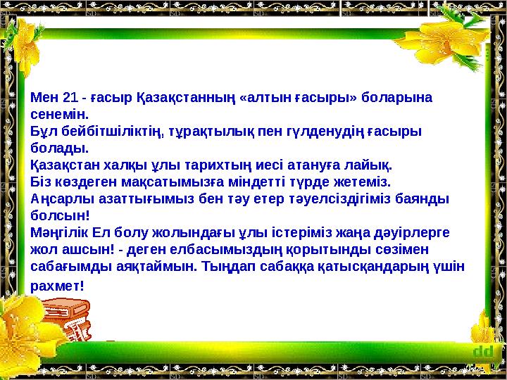 Мен 21 - ғасыр Қазақстанның «алтын ғасыры» боларына сенемін. Бұл бейбітшіліктің, тұрақтылық пен гүлденуді