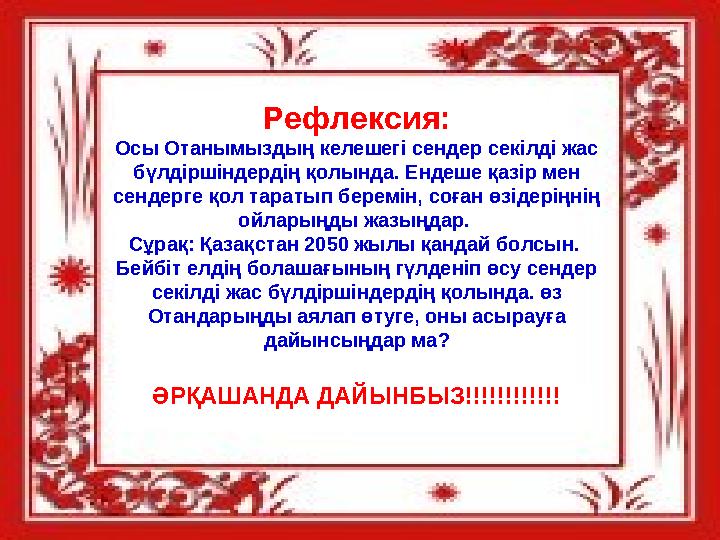 Рефлексия: Осы Отанымыздың келешегі сендер секілді жас бүлдіршіндердің қолында. Ендеше қазір мен сендерге қол таратып беремі