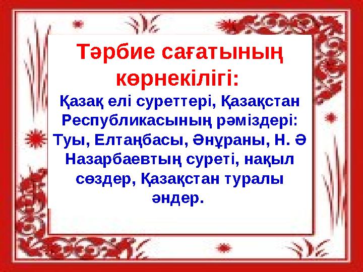 Тәрбие сағатының көрнекілігі: Қазақ елі суреттері, Қазақстан Республикасының рәміздері: Туы, Елтаңбасы, Әнұраны, Н. Ә На