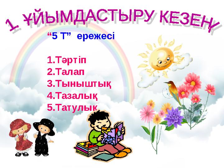 “5 Т” ережесі 1.Тәртіп 2.Талап 3.Тыныштық 4.Тазалық 5.Татулық