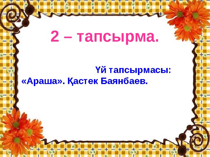 2 – тапсырма. Үй тапсырмасы: «Араша». Қастек Баянбаев.