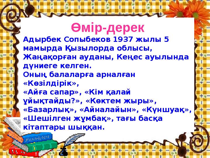 Өмір-дерек Адырбек Сопыбеков 1937 жылы 5 мамырда Қызылорда облысы, Жаңақорған ауданы, Кеңес ауылында дүниеге келген. Оның