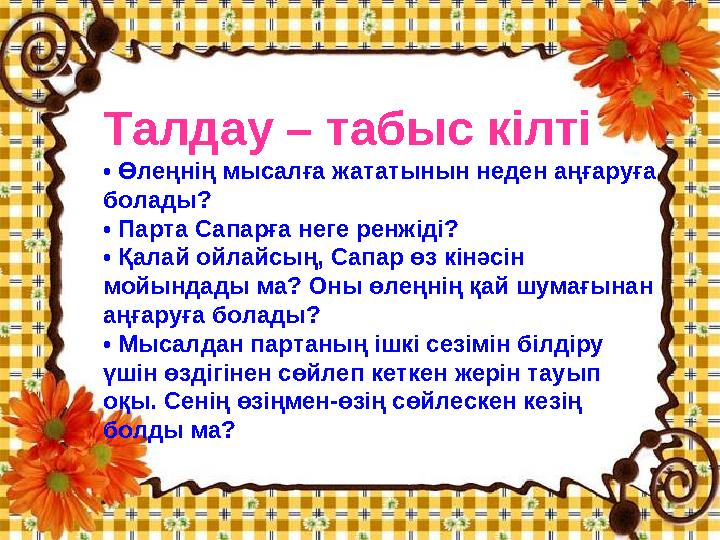 Талдау – табыс кілті • Өлеңнің мысалға жататынын неден аңғаруға болады? • Парта Сапарға неге ренжіді? • Қалай ойлайсың, Сапар