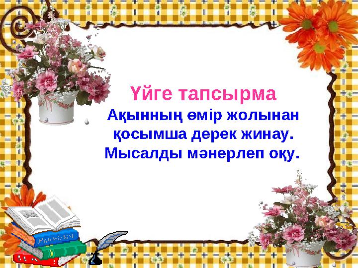 Үйге тапсырма Ақынның өмір жолынан қосымша дерек жинау. Мысалды мәнерлеп оқу.