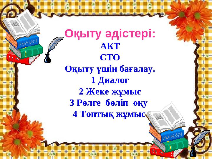 Оқыту әдістері: АКТ СТО Оқыту үшін бағалау. 1 Диалог 2 Жеке жұмыс 3 Рөлге бөліп оқу 4 Топтық жұмыс