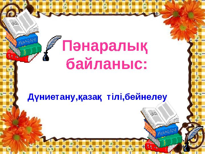 Пәнаралық байланыс: Дүниетану,қазақ тілі,бейнелеу