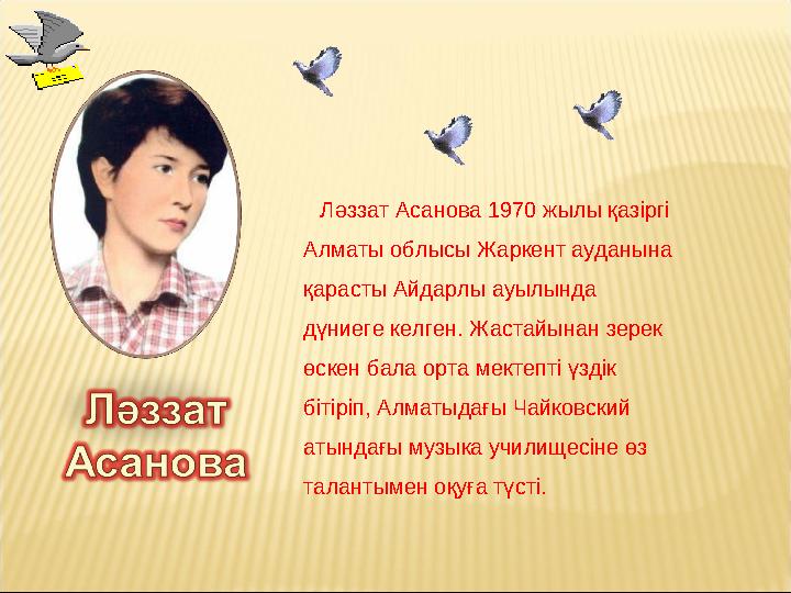 Ләззат Асанова 1970 жылы қазіргі Алматы облысы Жаркент ауданына қарасты Айдарлы ауылында дүниеге келген. Жастайынан зерек