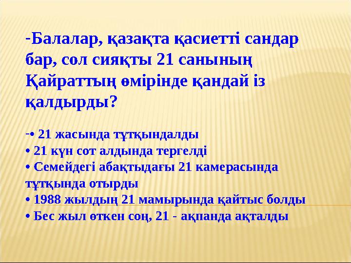 -Балалар, қазақта қасиетті сандар бар, сол сияқты 21 санының Қайраттың өмірінде қандай із қалдырды? -• 21 жасында тұтқындалды