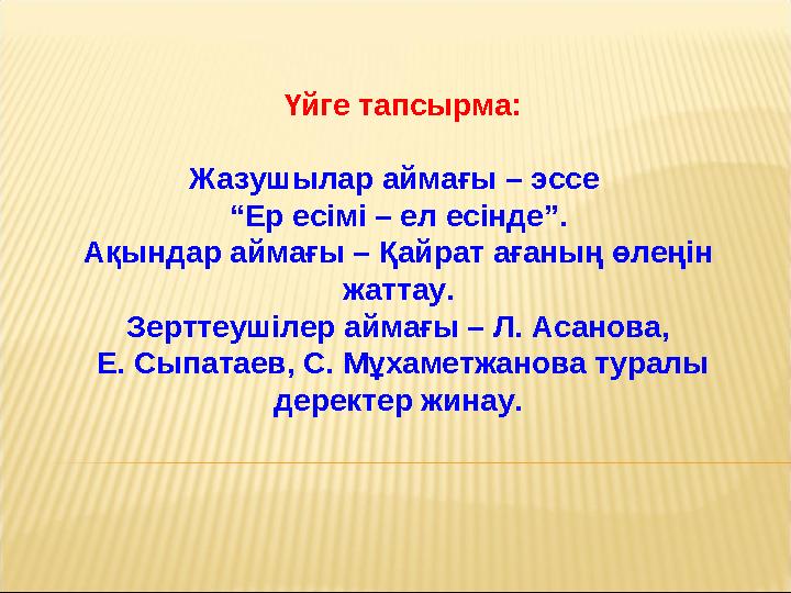 Үйге тапсырма: Жазушылар аймағы – эссе “Ер есімі – ел есінде”. Ақындар аймағы – Қайрат ағаның өлеңін жаттау. Зерттеушілер айм