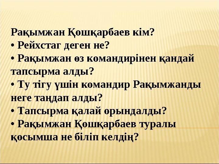 Рақымжан Қошқарбаев кім? • Рейхстаг деген не? • Рақымжан өз командирінен қандай тапсырма алды? • Ту тігу үшін командир Рақымжан