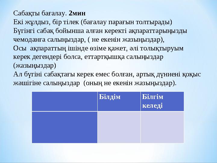 Білдім Білгім келеді Сабақты бағалау. 2мин Екі жұлдыз, бір тілек (бағалау парағын толтырады) Бүгінгі сабақ бойынша алғ
