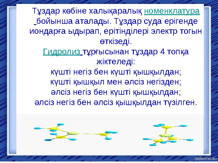 Тұздар көбіне халықаралық номенклатура бойынша аталады. Тұздар суда ерігенде иондарға ыдырап, ерітінділері электр тогын