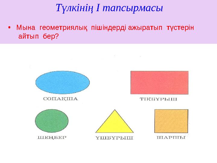 Түлкінің I тапсырмасы •Мына геометриялық пішіндерді ажыратып түстерін айтып бер?