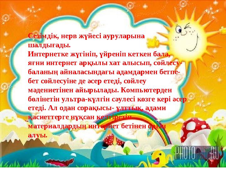 Сезімдік, нерв жүйесі ауруларына шалдығады. Интернетке жүгініп, үйреніп кеткен бала, яғни интернет арқылы хат алысып, сөйлес