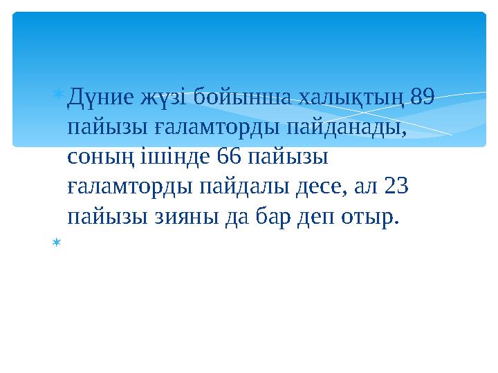 Дүние жүзі бойынша халықтың 89 пайызы ғаламторды пайданады, соның ішінде 66 пайызы ғаламторды пайдалы десе, ал 23 пайызы