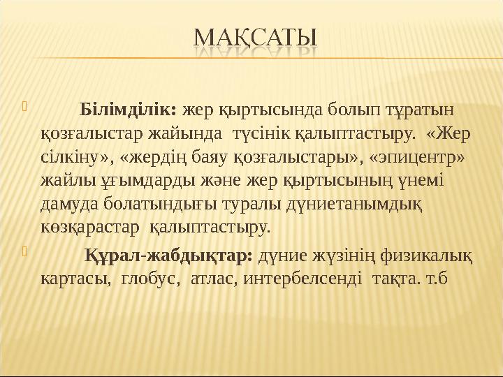  Білімділік: жер қыртысында болып тұратын қозғалыстар жайында түсінік қалыптастыру. «Жер сілкіну», «жердің баяу қозға