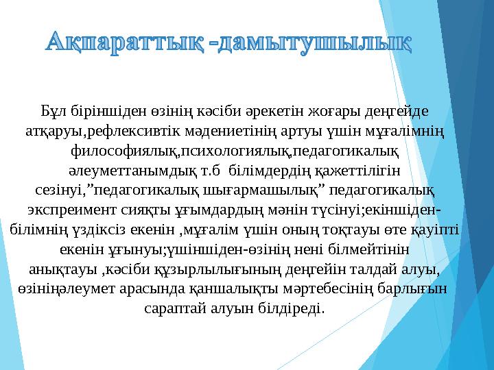 Бұл біріншіден өзінің кәсіби әрекетін жоғары деңгейде атқаруы,рефлексивтік мәдениетінің артуы үшін мұғалімнің философ