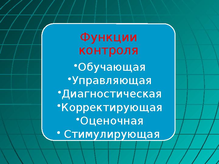 Функции контроля •Обучающая •Управляющая •Диагностическая •Корректирующая •Оценочная •Стимулирующая