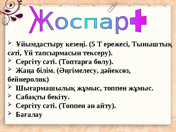  Ұйымдастыру кезеңі. ( 5 Т ережесі, Тыныштық сәті, Үй тапсырмасын тексеру).  Сергіту сәті. (Топтарға бөлу).  Жаң