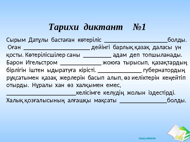 Ашық сабақтар Тарихи диктант №1 Сырым Датұлы бастаған көтеріліс ____________________болды. Оған _____________________