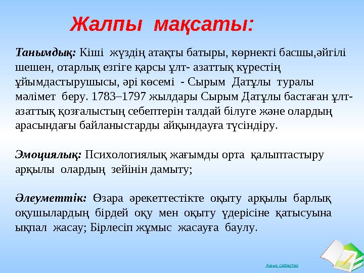 Ашық сабақтар Жалпы мақсаты: Танымдық: Кіші жүздің атақты батыры, көрнекті басшы,әйгілі шешен, отарлық езгіге қарсы ұлт- азат