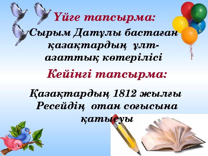 Ашық сабақтар Үйге тапсырма: Сырым Датұлы бастаған қазақтардың ұлт- азаттық көтерілісі Кейінгі тапсырма: Қазақтардың 1812 жылғ