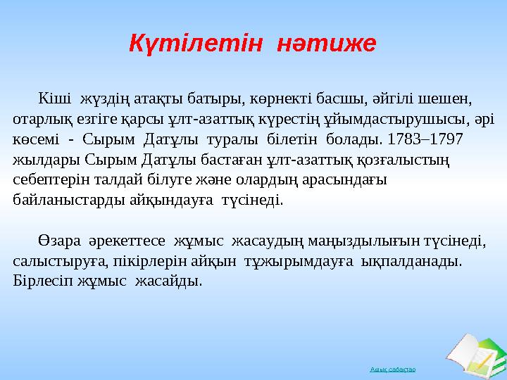 Ашық сабақтар Күтілетін нәтиже Кіші жүздің атақты батыры, көрнекті басшы, әйгілі шешен, отарлық езгіге қарсы ұлт-азатты