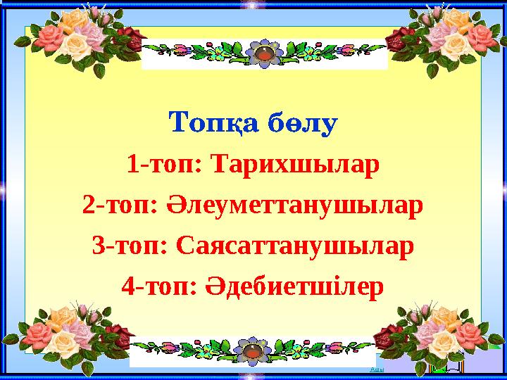 Ашық сабақтар Топқа бөлу 1-топ: Тарихшылар 2-топ: Әлеуметтанушылар 3-топ: Саясаттанушылар 4-топ: Әдебиетшілер