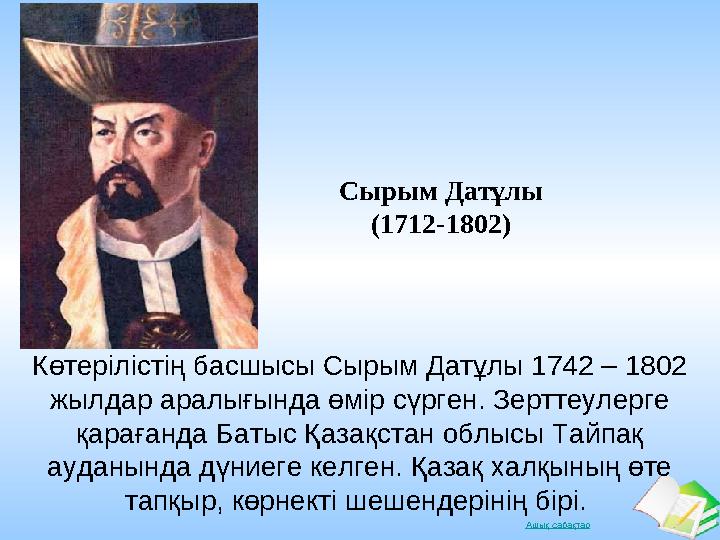 Ашық сабақтар Сырым Датұлы (1712-1802) Көтерілістің басшысы Сырым Датұлы 1742 – 1802 жылдар аралығында өмір сүрген. Зерттеулер