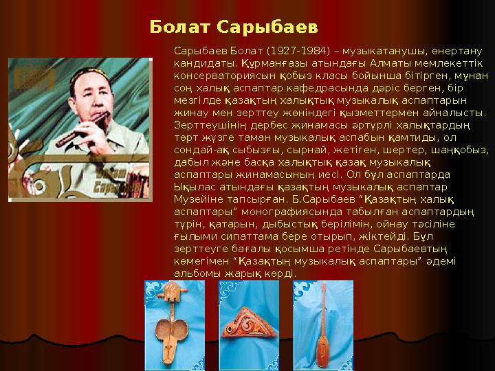 Болат Сарыбаев Сарыбаев Болат (1927-1984) – музыкатанушы, өнертану кандидаты. Құрманғазы атындағы Алматы мемлекеттік кон