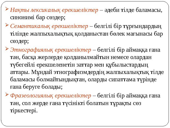 Нақты лексикалық ерекшеліктер – әдеби тілде баламасы, синонимі бар сөздер; Семантикалық ерекшеліктер – белгілі бір тұрғындар