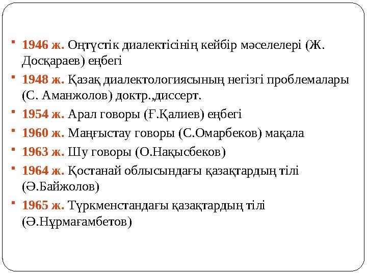 1946 ж. Оңтүстік диалектісінің кейбір мәселелері (Ж. Досқараев) еңбегі 1948 ж. Қазақ диалектологиясының негізгі проблемалары