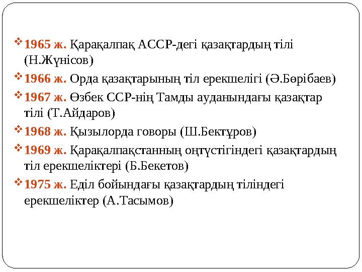 1965 ж. Қарақалпақ АССР-дегі қазақтардың тілі (Н.Жүнісов) 1966 ж. Орда қазақтарының тіл ерекшелігі (Ә.Бөрібаев) 1967 ж. Өзб