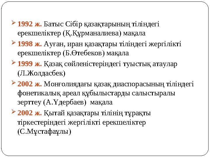 1992 ж. Батыс Сібір қазақтарының тіліндегі ерекшеліктер (Қ.Құрманалиева) мақала 1998 ж. Ауған, иран қазақтары тіліндегі жергі
