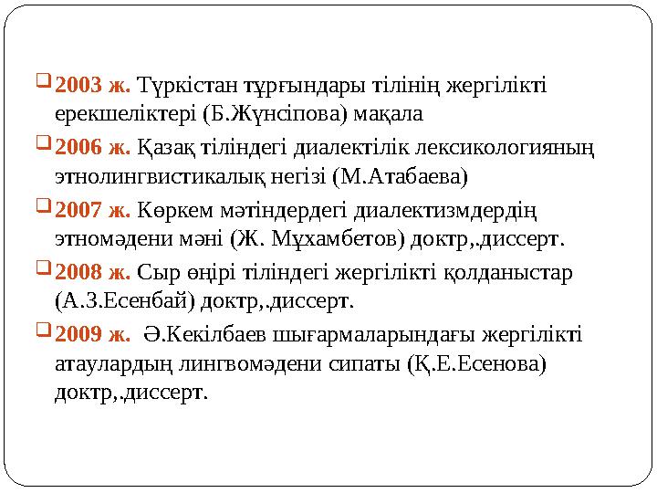 2003 ж. Түркістан тұрғындары тілінің жергілікті ерекшеліктері (Б.Жүнсіпова) мақала 2006 ж. Қазақ тіліндегі диалектілік лексик