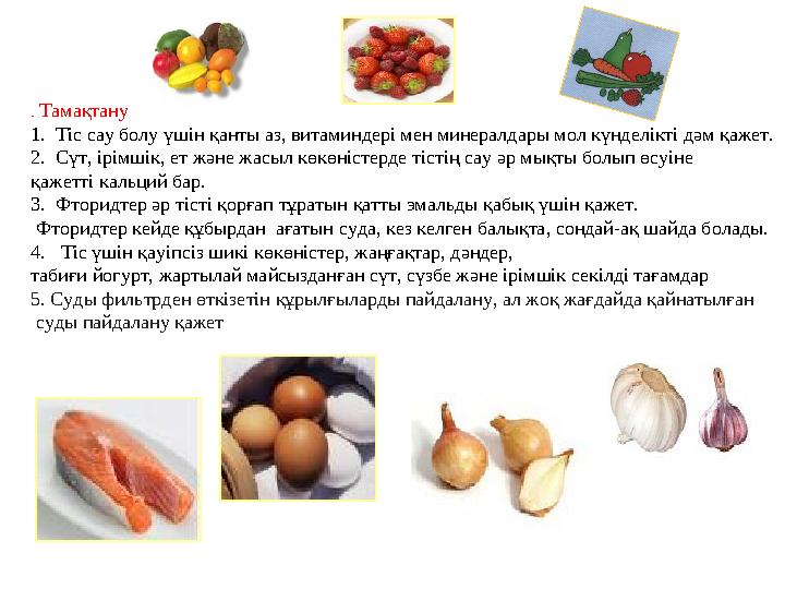 . Тамақтану 1. Тіс сау болу үшін қанты аз, витаминдері мен минералдары мол күнделікті дәм қажет. 2. Сүт, ірімшік, ет және жасы
