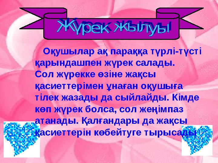 Оқушылар ақ параққа түрлі-түсті қарындашпен жүрек салады. Сол жүрекке өзіне жақсы қасиеттерімен ұнаған оқушыға тілек ж