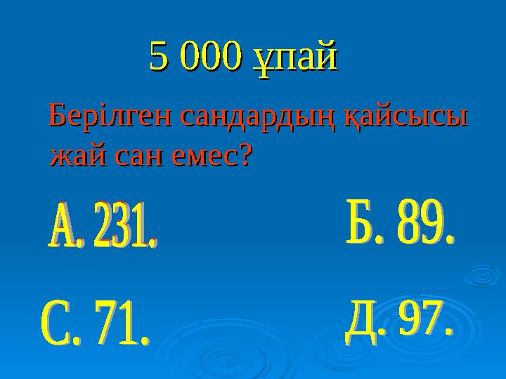 5 000 ұпай 5 000 ұпай Берілген сандардың қайсысы Берілген сандардың қайсысы жай сан емес?жай сан емес?