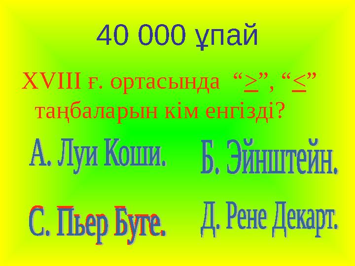 40 000 ұпай XVIII ғ. ортасында “ > ”, “ < ” таңбаларын кім енгізді?