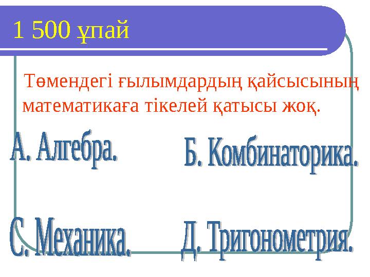 1 500 ұпай Төмендегі ғылымдардың қайсысының математикаға тікелей қатысы жоқ.