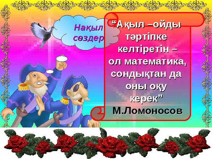 Нақыл Нақыл сөздерсөздер ““ Ақыл –ойды Ақыл –ойды тәртіпке тәртіпке келтіретін –келтіретін – ол математика,ол математика, сон