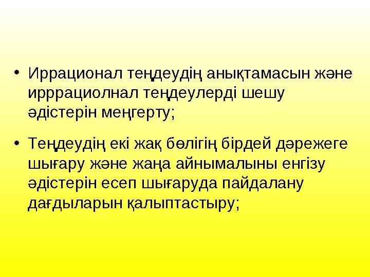 • Иррационал теңдеудің анықтамасын және ирррациолнал теңдеулерді шешу әдістерін меңгерту; • Теңдеудің екі жақ бөлігің бірде