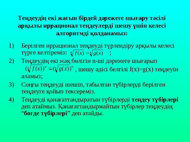 Теңдеудің екі жағын бірдей дәрежеге шығару тәсілі арқылы иррационал теңдеулерді шешу үшін келесі алгоритмді қолданамыз: 1)