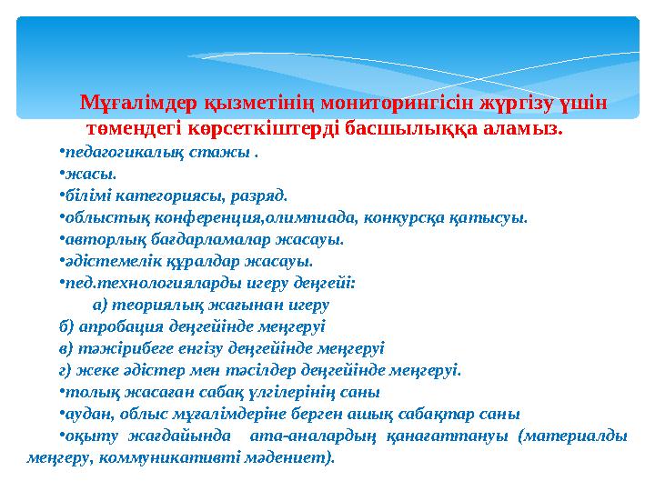 Мұғалiмдер қызметiнiң мониторингiсiн жүргiзу үшiн төмендегi көрсеткiштердi басшылыққа аламыз. •педагогикалық стажы . •жасы.