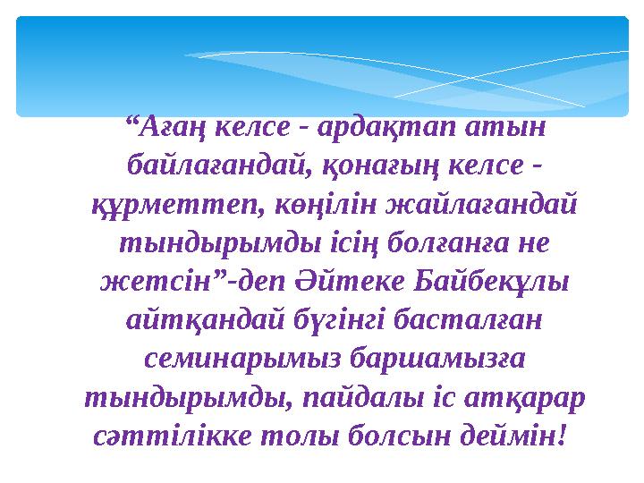 “Ағаң келсе - ардақтап атын байлағандай, қонағың келсе - құрметтеп, көңілін жайлағандай тындырымды ісің болғанға не жетсін