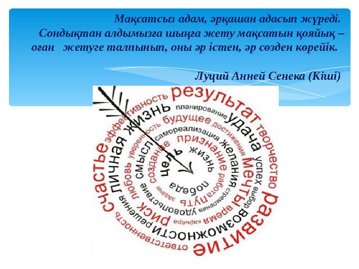 Мақсатсыз адам, әрқашан адасып жүреді. Сондықтан алдымызға шыңға жету мақсатын қояйық – оған жетуге талпынып, оны әр істен